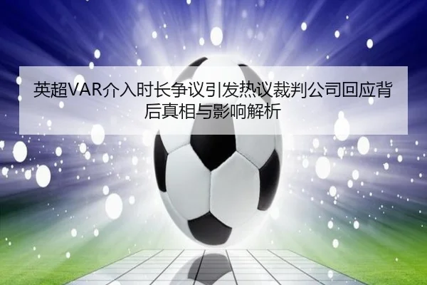 英超VAR介入时长争议引发热议裁判公司回应背后真相与影响解析